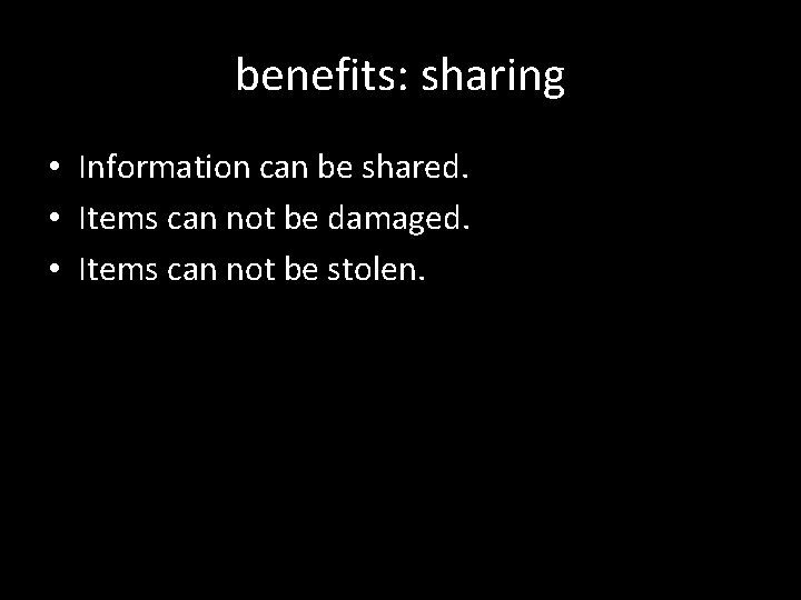 benefits: sharing • Information can be shared. • Items can not be damaged. •