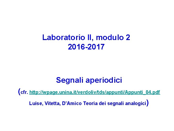 Laboratorio II, modulo 2 2016 -2017 Segnali aperiodici (cfr. http: //wpage. unina. it/verdoliv/tds/appunti/Appunti_04. pdf