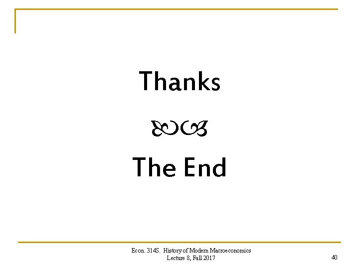 Thanks The End Econ. 314 S. History of Modern Macroeconomics Lecture 8, Fall 2017 Thanks The End Econ. 314 S. History of Modern Macroeconomics Lecture 8, Fall 2017