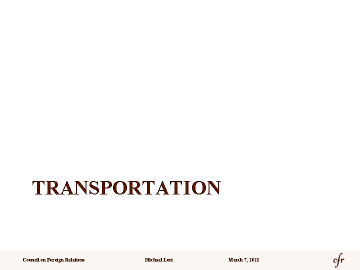 TRANSPORTATION Council on Foreign Relations Michael Levi March 7, 2021 