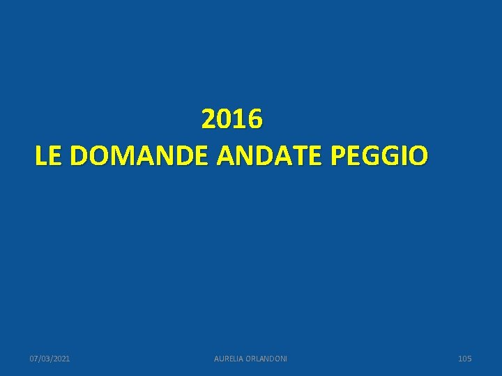 2016 LE DOMANDE ANDATE PEGGIO 07/03/2021 AURELIA ORLANDONI 105 