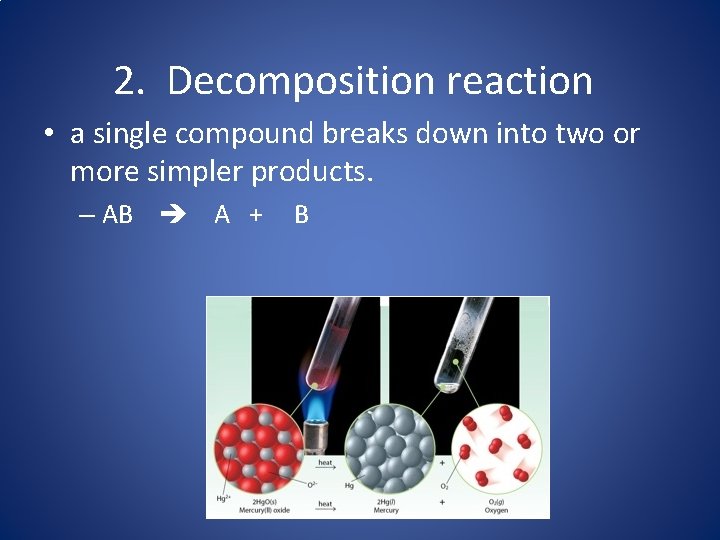 2. Decomposition reaction • a single compound breaks down into two or more simpler