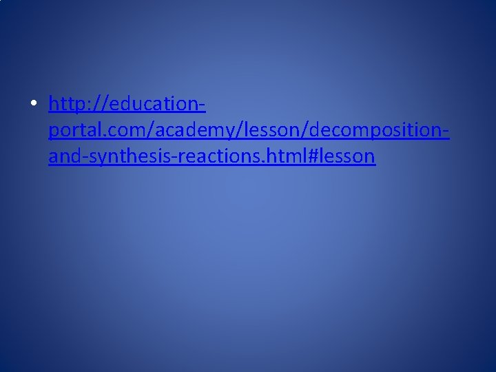  • http: //educationportal. com/academy/lesson/decompositionand-synthesis-reactions. html#lesson 