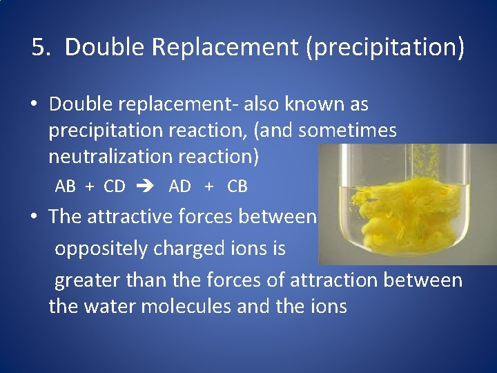 5. Double Replacement (precipitation) • Double replacement- also known as precipitation reaction, (and sometimes