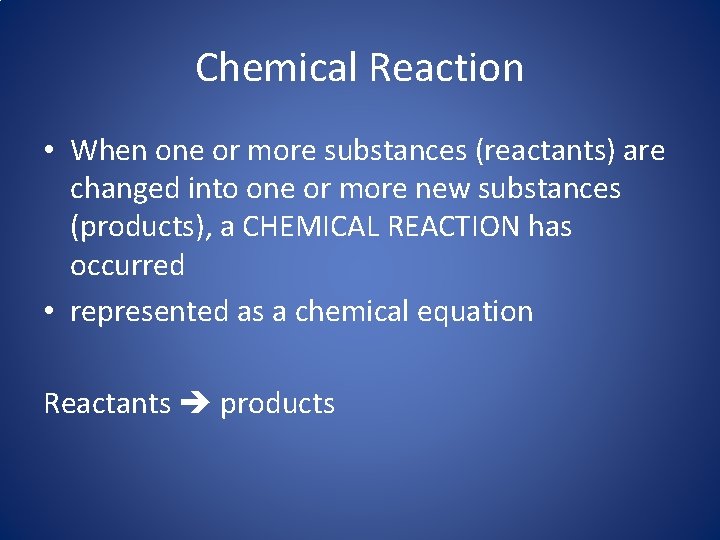 Chemical Reaction • When one or more substances (reactants) are changed into one or