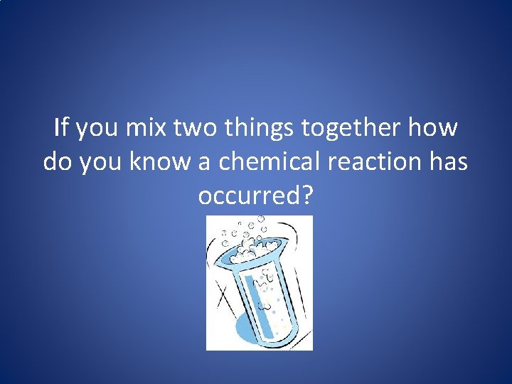 If you mix two things together how do you know a chemical reaction has