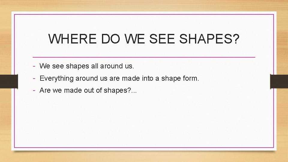 WHERE DO WE SEE SHAPES? - We see shapes all around us. - Everything