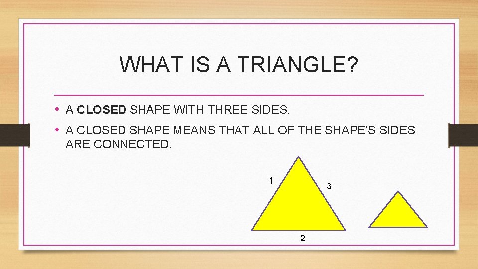 WHAT IS A TRIANGLE? • A CLOSED SHAPE WITH THREE SIDES. CLOSED • A