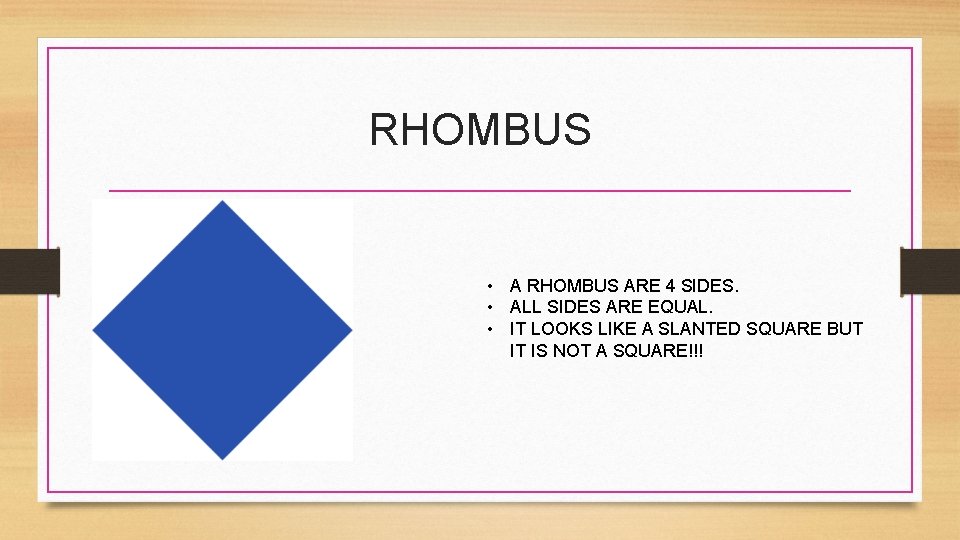 RHOMBUS • A RHOMBUS ARE 4 SIDES. • ALL SIDES ARE EQUAL. • IT