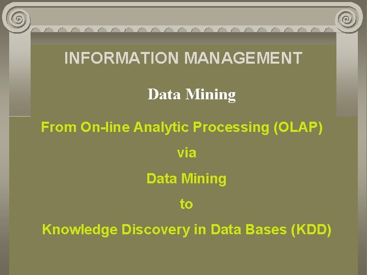 INFORMATION MANAGEMENT Data Mining From On-line Analytic Processing (OLAP) via Data Mining to Knowledge