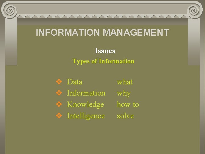 INFORMATION MANAGEMENT Issues Types of Information v v Data Information Knowledge Intelligence what why
