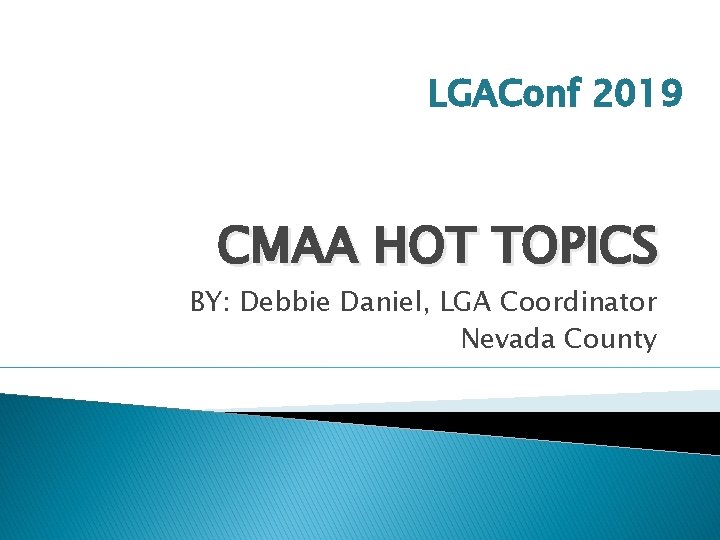 LGAConf 2019 CMAA HOT TOPICS BY: Debbie Daniel, LGA Coordinator Nevada County 