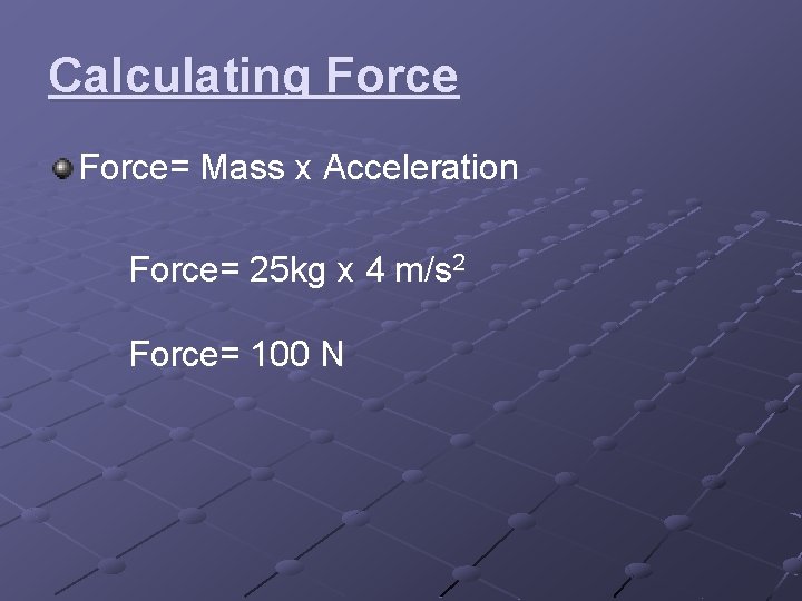 Calculating Force= Mass x Acceleration Force= 25 kg x 4 m/s 2 Force= 100