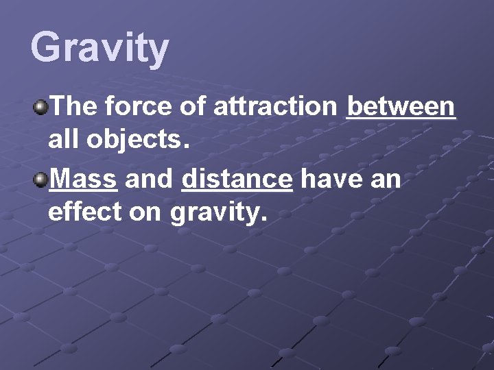 Gravity The force of attraction between all objects. Mass and distance have an effect
