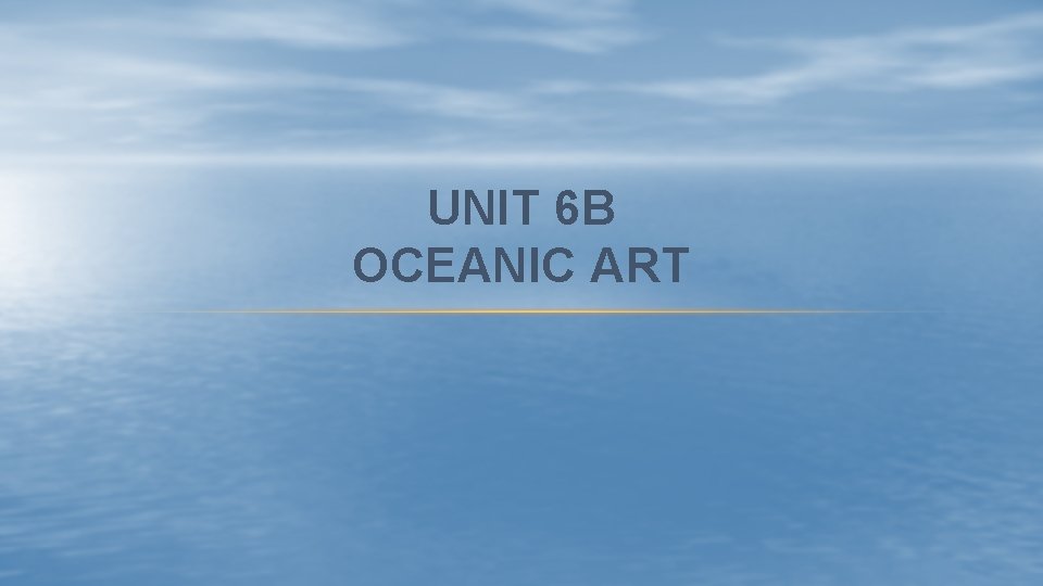 UNIT 6 B OCEANIC ART 