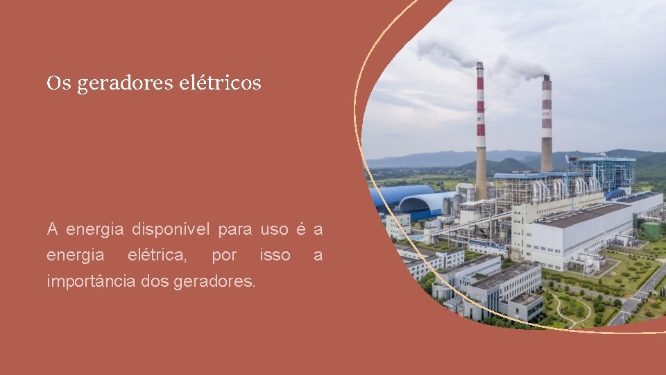 Os geradores elétricos A energia disponível para uso é a energia elétrica, por isso