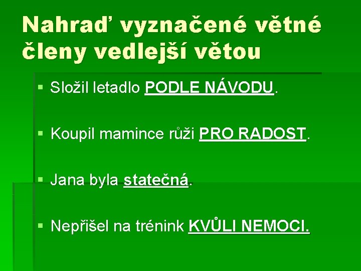 Nahraď vyznačené větné členy vedlejší větou § Složil letadlo PODLE NÁVODU. § Koupil mamince