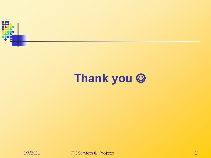Thank you 3/7/2021 ITC Services & Projects 39 