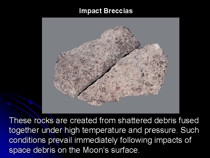 Impact Breccias These rocks are created from shattered debris fused together under high temperature