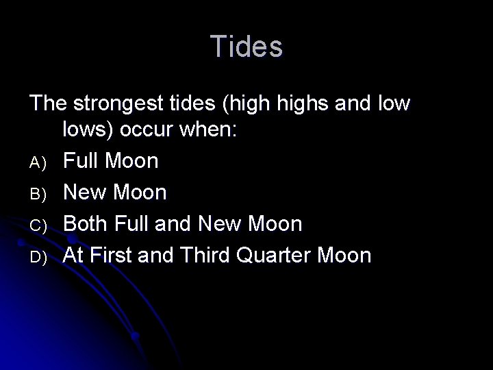 Tides The strongest tides (highs and lows) occur when: A) Full Moon B) New