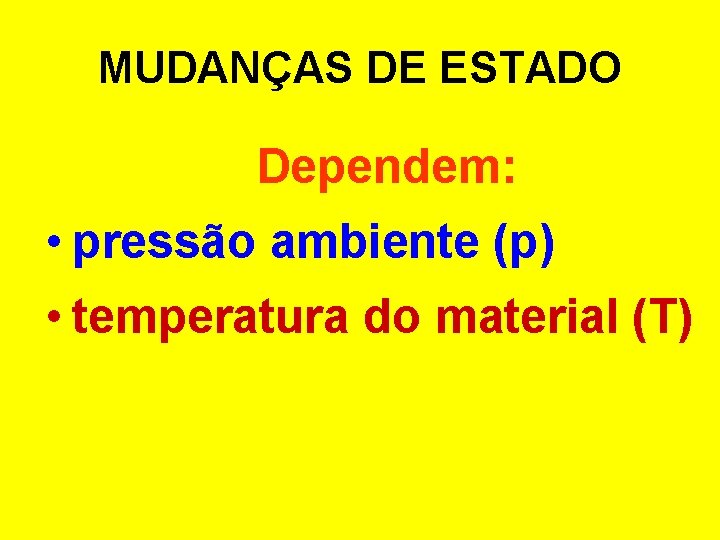 MUDANÇAS DE ESTADO Dependem: • pressão ambiente (p) • temperatura do material (T) MUDANÇAS DE ESTADO Dependem: • pressão ambiente (p) • temperatura do material (T)