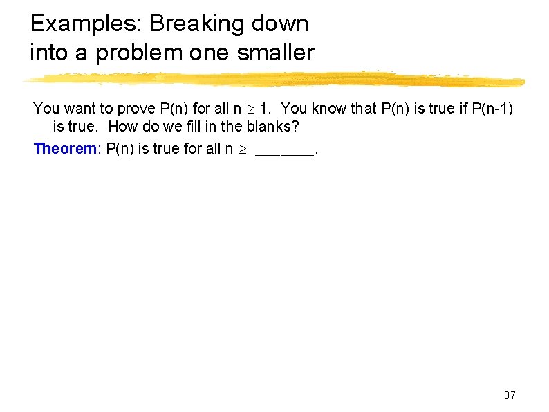 Examples: Breaking down into a problem one smaller You want to prove P(n) for