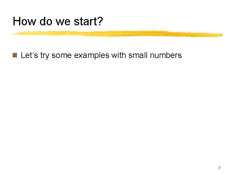 How do we start? n Let’s try some examples with small numbers 8 