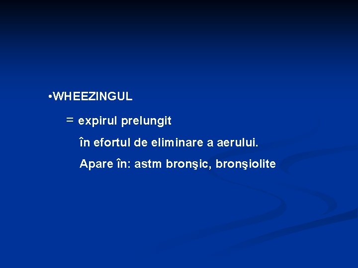  • WHEEZINGUL = expirul prelungit în efortul de eliminare a aerului. Apare în: