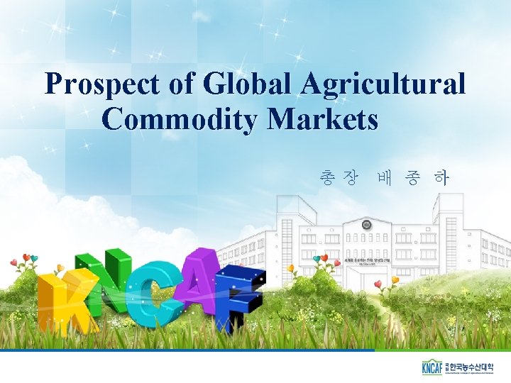 Prospect of Global Agricultural Commodity Markets　 총장 배 종 하 