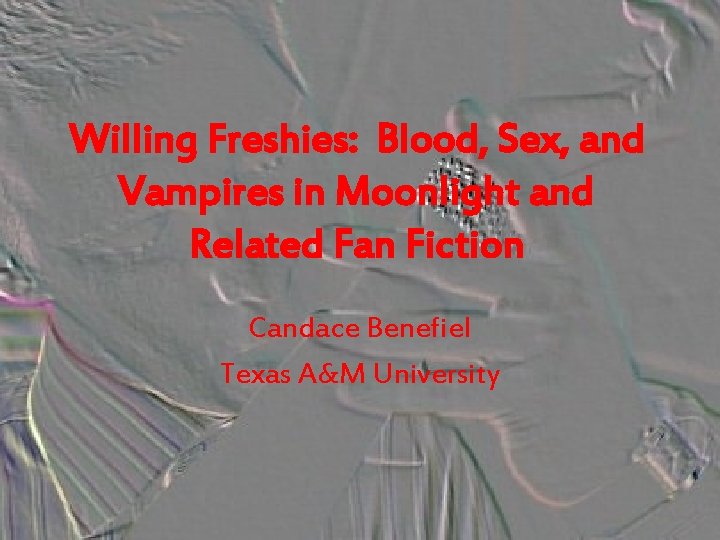 Willing Freshies: Blood, Sex, and Vampires in Moonlight and Related Fan Fiction Candace Benefiel