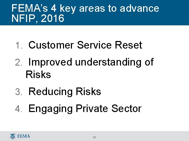 FEMA’s 4 key areas to advance NFIP, 2016 1. Customer Service Reset 2. Improved