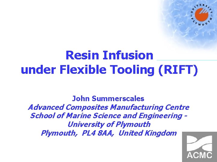 Resin Infusion under Flexible Tooling (RIFT) John Summerscales Advanced Composites Manufacturing Centre School of