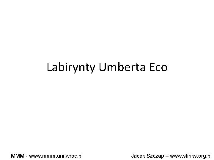 Labirynty Umberta Eco MMM - www. mmm. uni. wroc. pl Jacek Szczap – www.