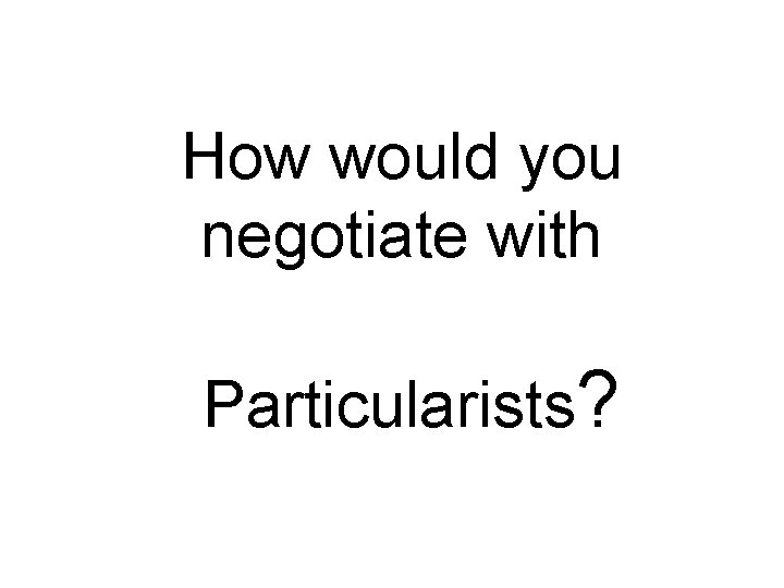 How would you negotiate with Particularists? 