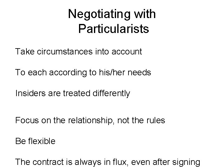 Negotiating with Particularists Take circumstances into account To each according to his/her needs Insiders