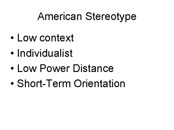 American Stereotype • Low context • Individualist • Low Power Distance • Short-Term Orientation