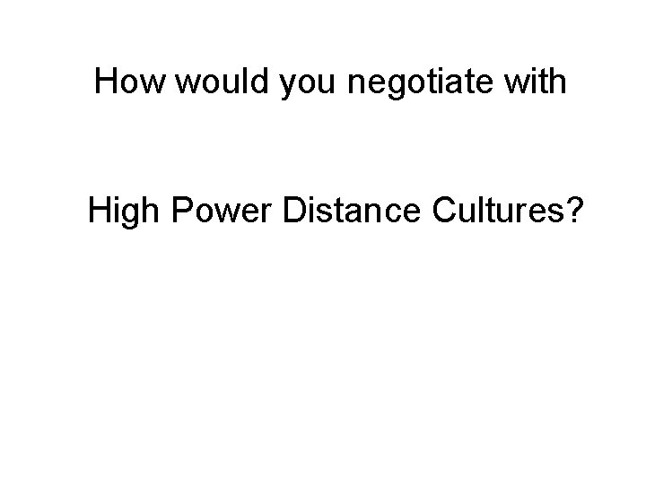 How would you negotiate with High Power Distance Cultures? 