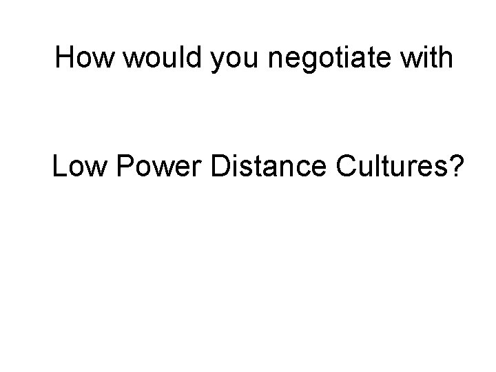 How would you negotiate with Low Power Distance Cultures? 