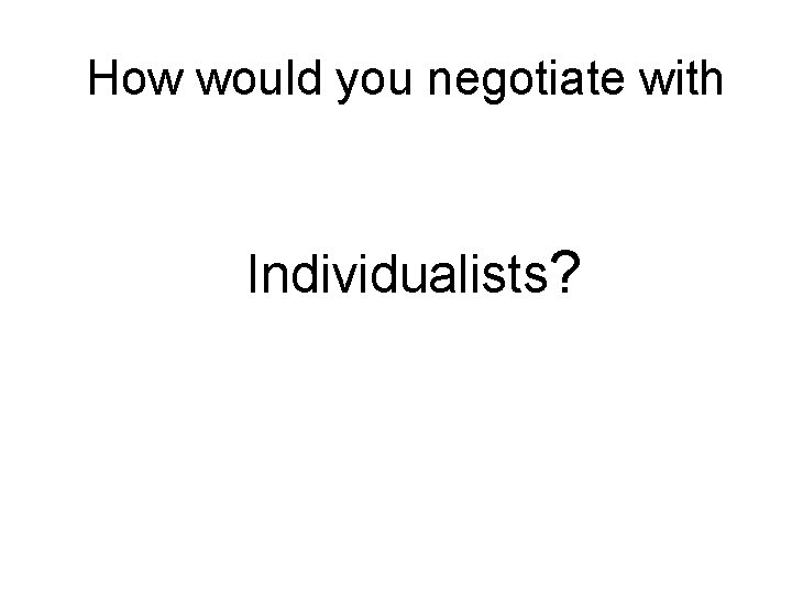 How would you negotiate with Individualists? 