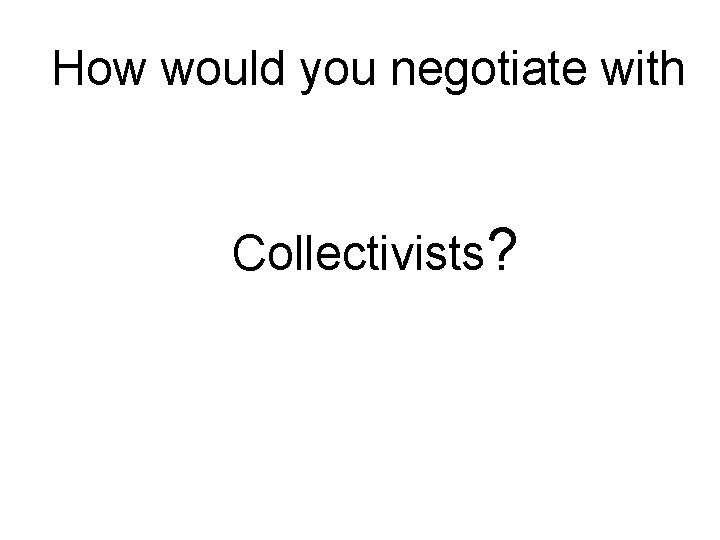 How would you negotiate with Collectivists? 