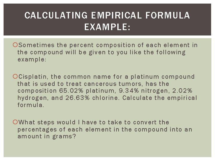 CALCULATING EMPIRICAL FORMULA EXAMPLE: Sometimes the percent composition of each element in the compound