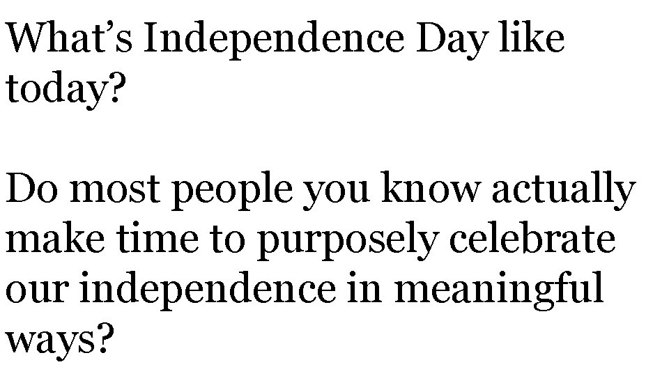 What’s Independence Day like today? Do most people you know actually make time to