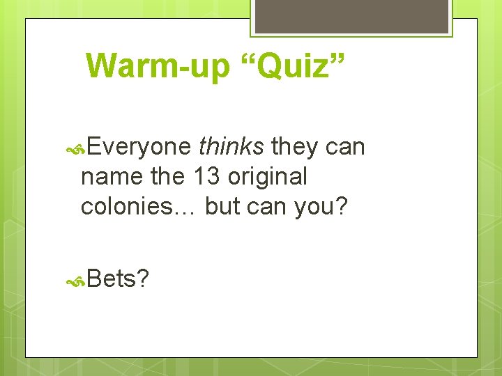 Warm-up “Quiz” Everyone thinks they can name the 13 original colonies… but can you?