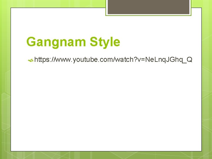 Gangnam Style https: //www. youtube. com/watch? v=Ne. Lnq. JGhq_Q 