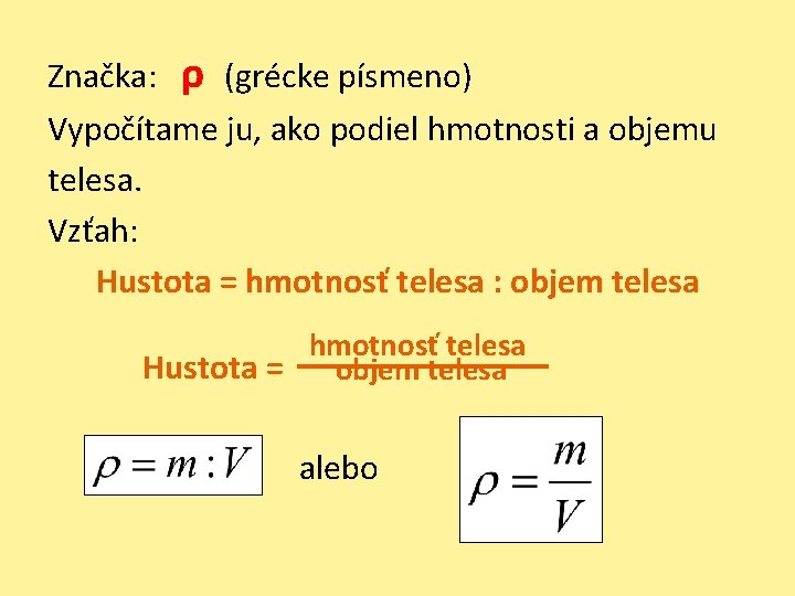 Značka: ρ (grécke písmeno) Vypočítame ju, ako podiel hmotnosti a objemu telesa. Vzťah: Hustota Značka: ρ (grécke písmeno) Vypočítame ju, ako podiel hmotnosti a objemu telesa. Vzťah: Hustota