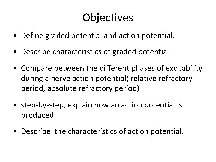 Objectives • Define graded potential and action potential. • Describe characteristics of graded potential