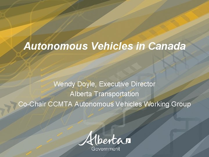 Autonomous Vehicles in Canada Wendy Doyle, Executive Director Alberta Transportation Co-Chair CCMTA Autonomous Vehicles