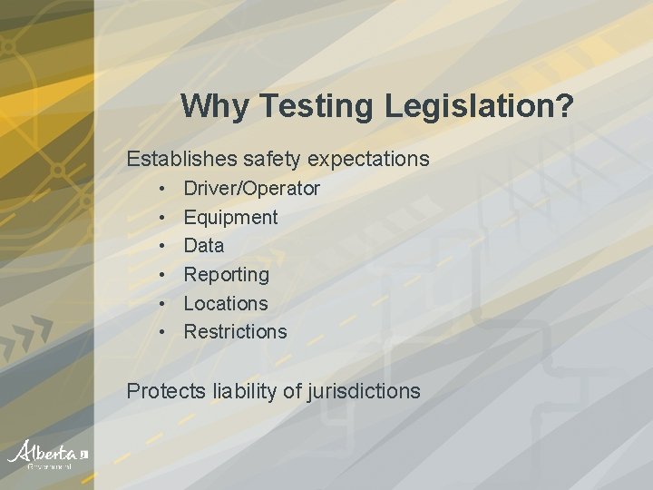 Why Testing Legislation? Establishes safety expectations • • • Driver/Operator Equipment Data Reporting Locations