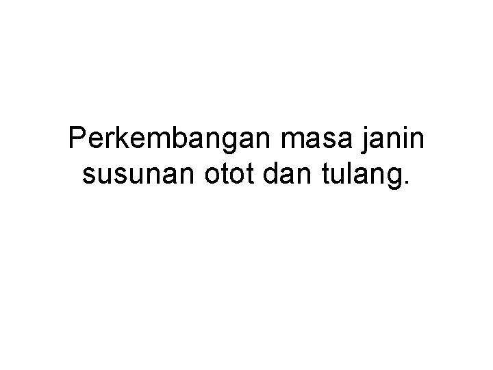Perkembangan masa janin susunan otot dan tulang. 