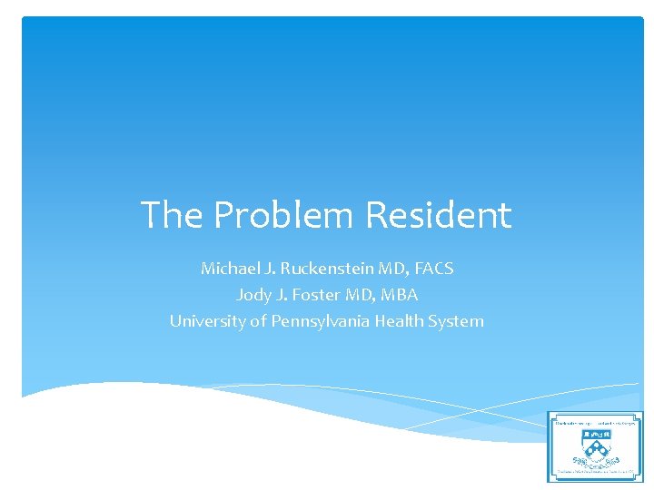 The Problem Resident Michael J. Ruckenstein MD, FACS Jody J. Foster MD, MBA University